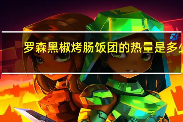 罗森 黑椒烤肠饭团的热量是多少