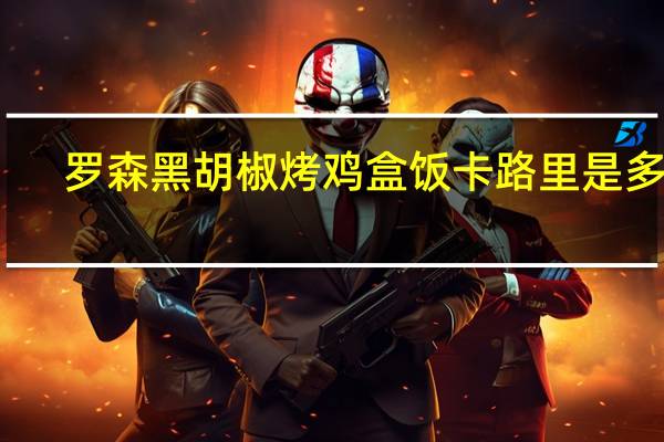 罗森 黑胡椒烤鸡盒饭卡路里是多少