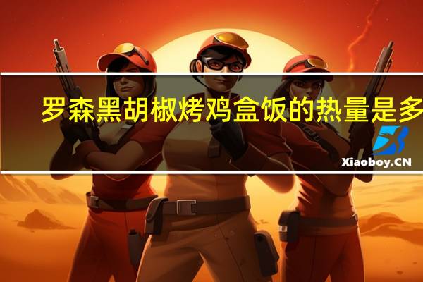 罗森 黑胡椒烤鸡盒饭的热量是多少