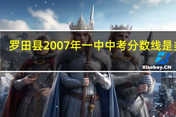 罗田县2007年一中中考分数线是多少