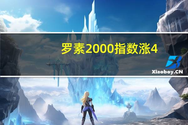 罗素2000指数涨4.4%创下一年来最高水平