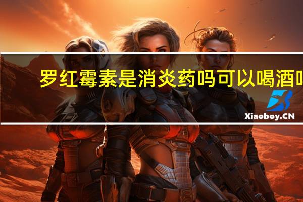 罗红霉素是消炎药吗可以喝酒吗（罗红霉素是消炎药吗）