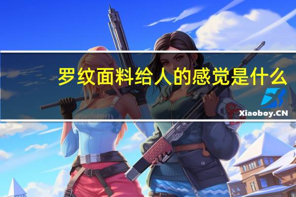 罗纹面料给人的感觉是什么（罗纹面料）