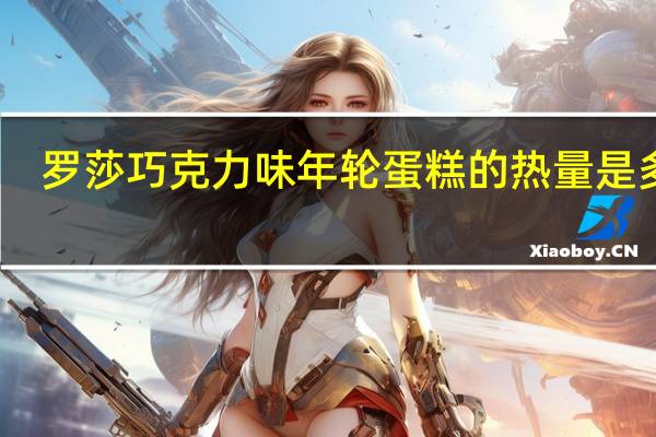 罗莎 巧克力味年轮蛋糕的热量是多少