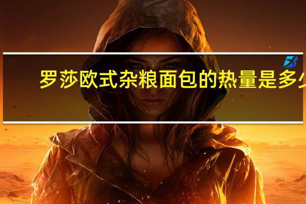 罗莎欧式杂粮面包的热量是多少