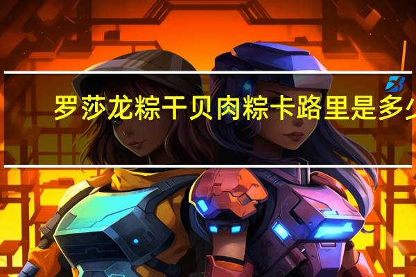 罗莎 龙粽 干贝肉粽卡路里是多少