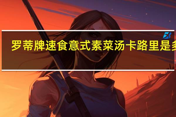 罗蒂牌 速食意式素菜汤卡路里是多少