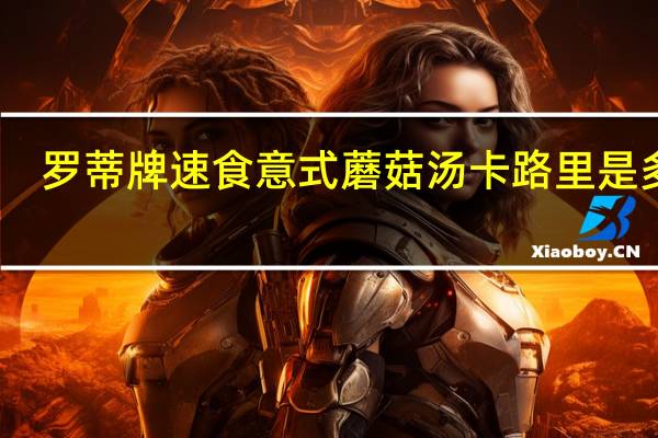 罗蒂牌 速食意式蘑菇汤卡路里是多少