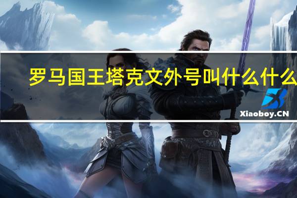 罗马国王塔克文外号叫什么什么者