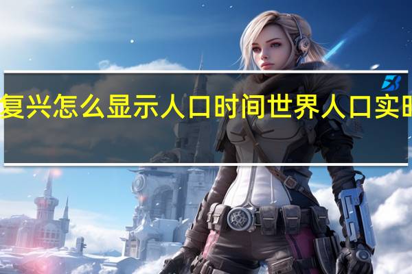 罗马复兴怎么显示人口时间 世界人口实时数据显示