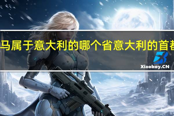 罗马属于意大利的哪个省 意大利的首都在哪里