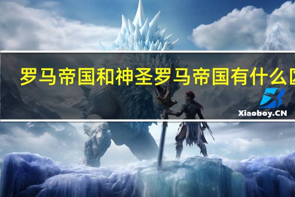 罗马帝国和神圣罗马帝国有什么区别