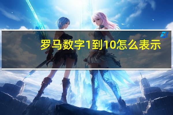 罗马数字1到10怎么表示（罗马数字1到10怎么输入）