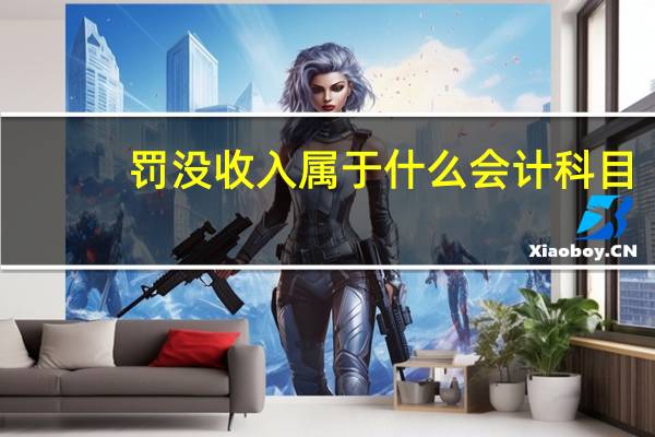 罚没收入属于什么会计科目（什么是罚没收入）