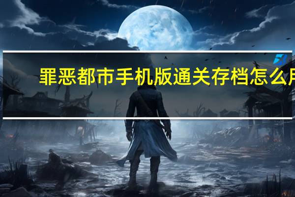 罪恶都市手机版通关存档怎么用（安卓罪恶都市存档放哪）