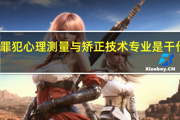 罪犯心理测量与矫正技术专业是干什么的