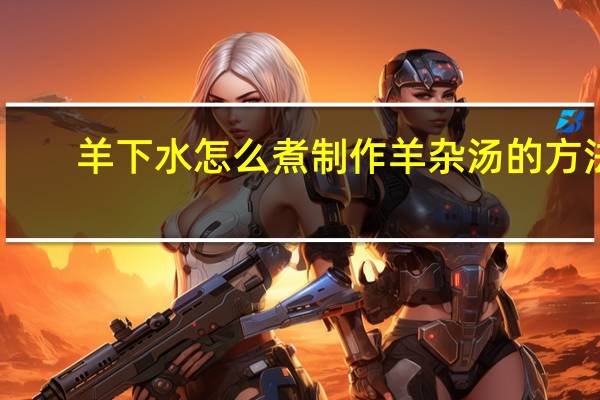 羊下水怎么煮 制作羊杂汤的方法