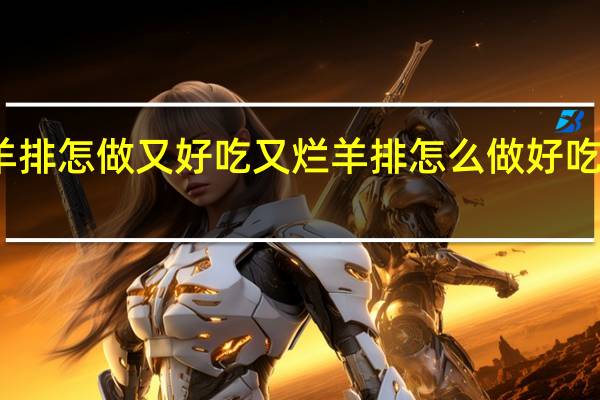 羊排怎做又好吃又烂 羊排怎么做好吃又简单