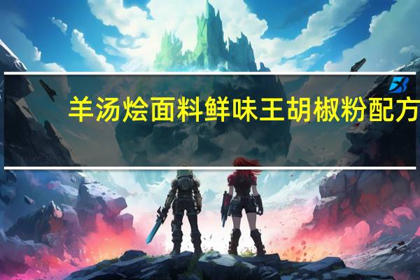 羊汤烩面料鲜味王胡椒粉配方