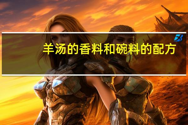 羊汤的香料和碗料的配方