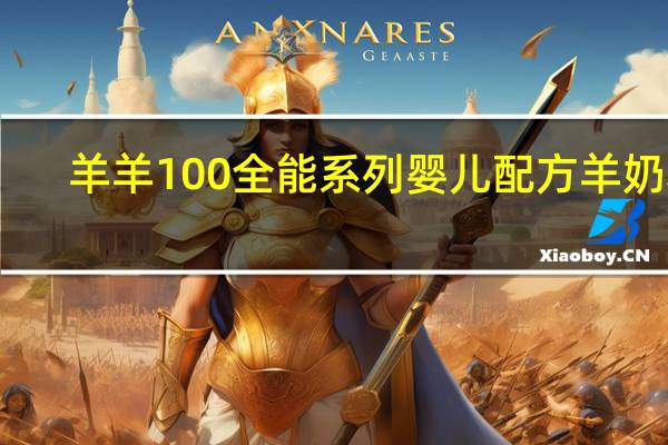 羊羊100 全能系列 婴儿配方羊奶粉(1段)卡路里是多少