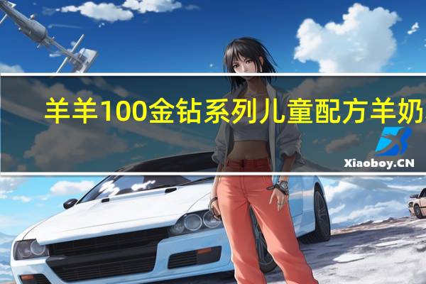 羊羊100 金钻系列 儿童配方羊奶粉(4段)的热量是多少