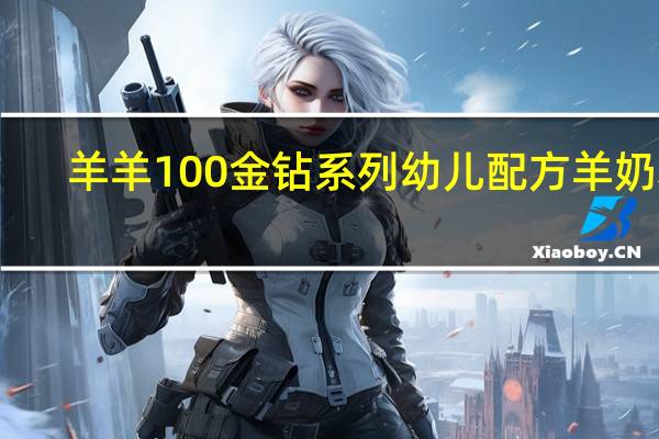 羊羊100 金钻系列 幼儿配方羊奶粉(3段)卡路里是多少