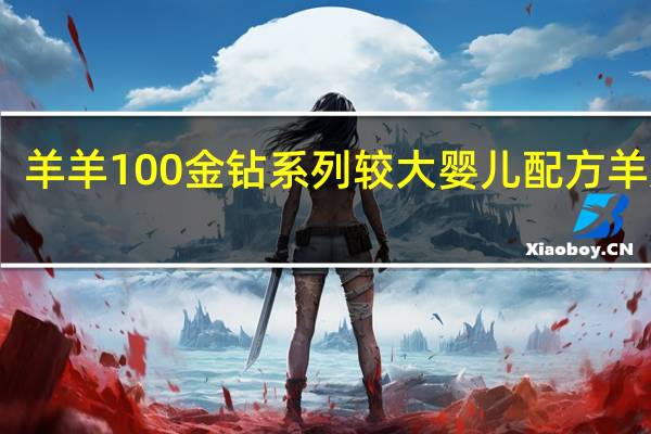 羊羊100 金钻系列 较大婴儿配方羊奶粉(2段)卡路里是多少