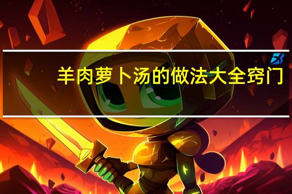 羊肉萝卜汤的做法大全窍门（羊肉萝卜汤的做法大全）