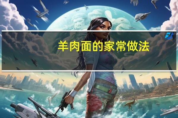 羊肉面的家常做法（羊肉面）