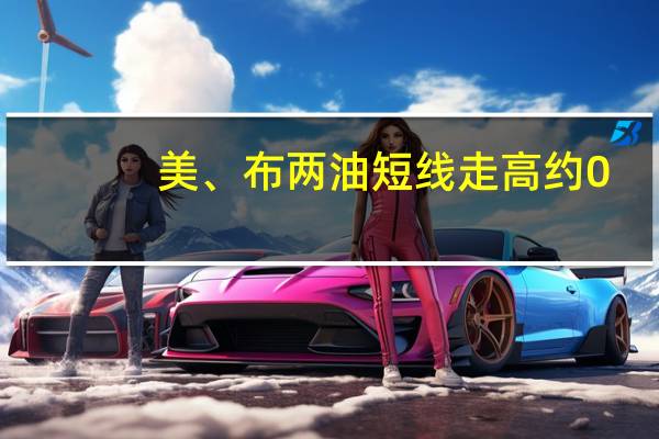 美、布两油短线走高约0.5美元现分别报82.13美元/桶和86.31美元/桶