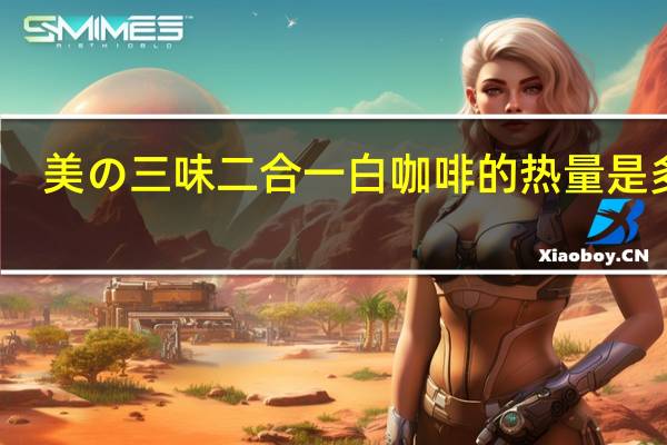美の三味 二合一白咖啡的热量是多少