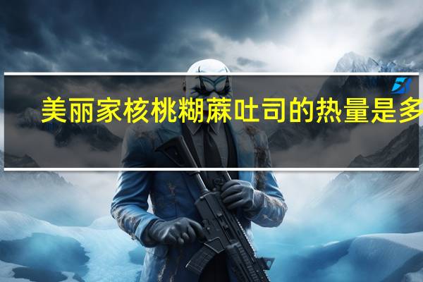 美丽家 核桃糊蔴吐司的热量是多少