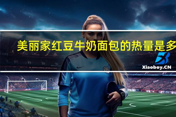 美丽家 红豆牛奶面包的热量是多少