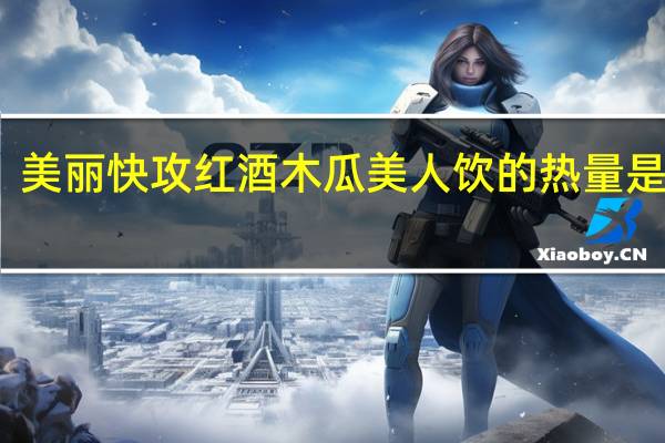 美丽快攻 红酒木瓜美人饮的热量是多少