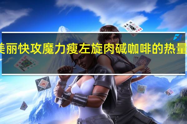 美丽快攻 魔力瘦 左旋肉碱咖啡的热量是多少