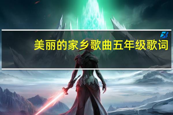 美丽的家乡歌曲五年级歌词（美丽的家乡歌曲）