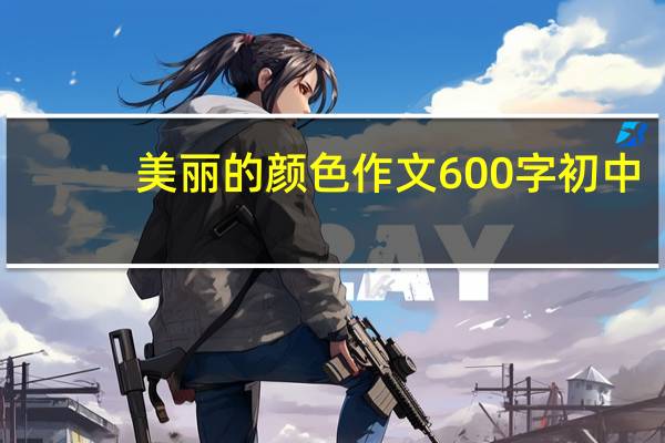 美丽的颜色作文600字初中（美丽的颜色作者）