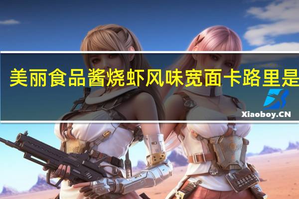 美丽食品 酱烧虾风味宽面卡路里是多少