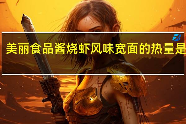 美丽食品 酱烧虾风味宽面的热量是多少
