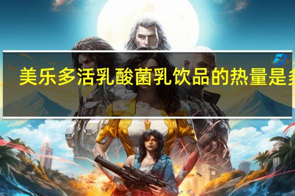 美乐多 活乳酸菌乳饮品的热量是多少