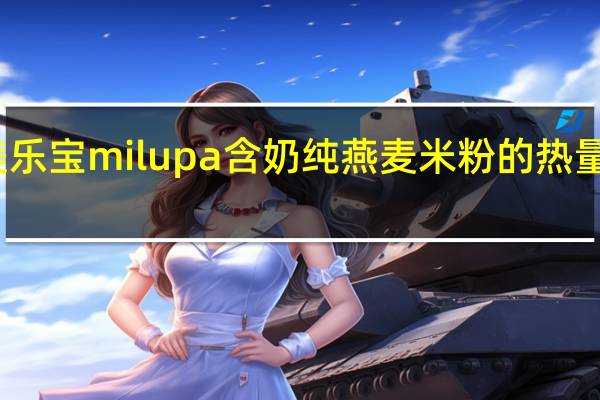 美乐 宝milupa 含奶纯燕麦米粉的热量是多少