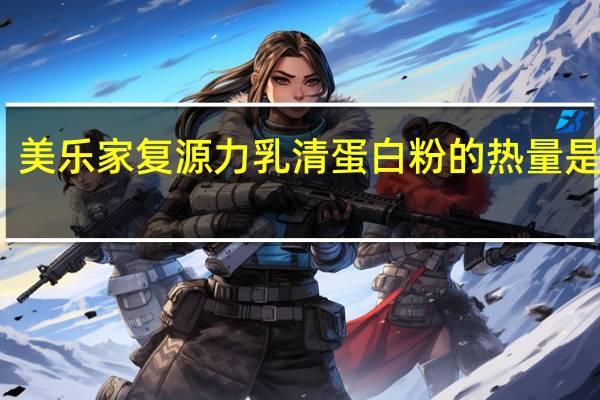 美乐 家 复源力乳清蛋白粉的热量是多少