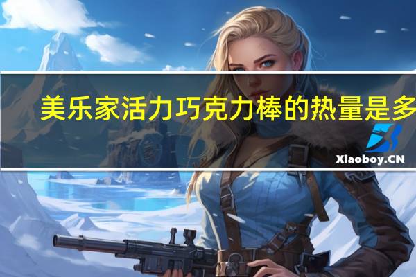 美乐 家 活力巧克力棒的热量是多少