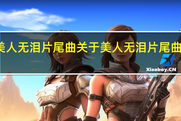 美人无泪片尾曲 关于美人无泪片尾曲的介绍