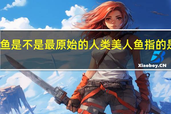 美人鱼是不是最原始的人类 美人鱼指的是什么动物