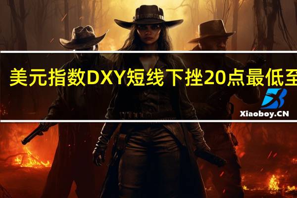 美元指数DXY短线下挫20点最低至103.2美元兑日元USD/JPY短线下挫40点最低至145.9