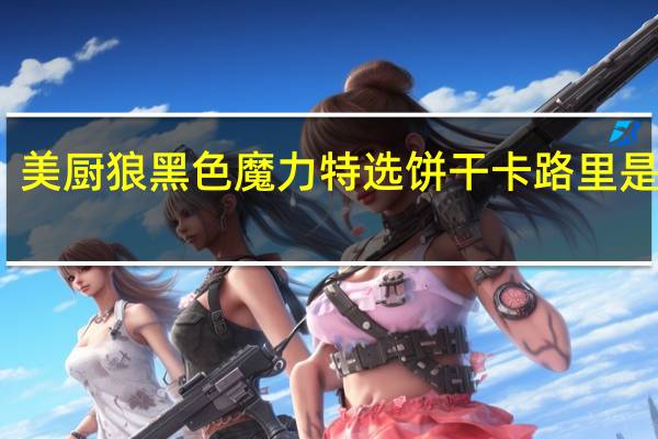 美厨狼 黑色魔力特选饼干卡路里是多少