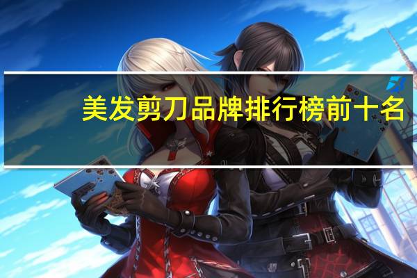 美发剪刀品牌排行榜前十名，美发剪刀推荐