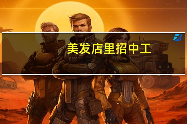 美发店里招中工,‘中工’是什么意思